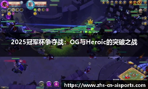 2025冠军杯争夺战：OG与Heroic的突破之战