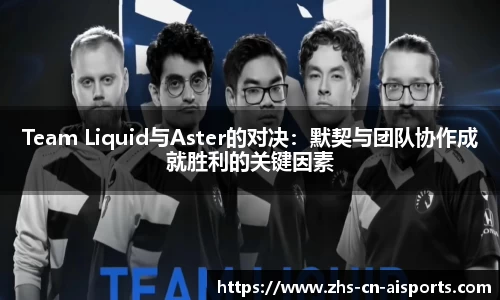 Team Liquid与Aster的对决：默契与团队协作成就胜利的关键因素