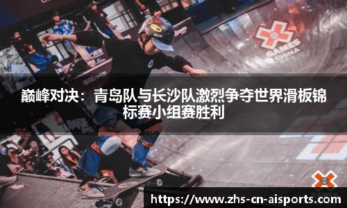 巅峰对决：青岛队与长沙队激烈争夺世界滑板锦标赛小组赛胜利