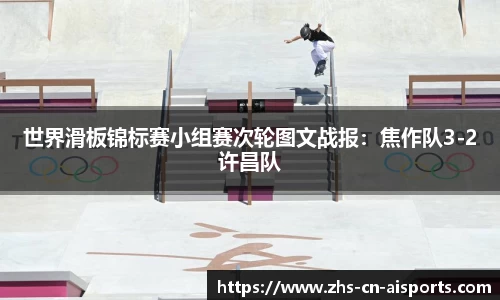 世界滑板锦标赛小组赛次轮图文战报：焦作队3-2许昌队