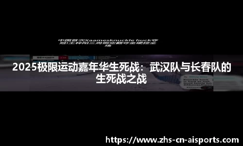 2025极限运动嘉年华生死战：武汉队与长春队的生死战之战