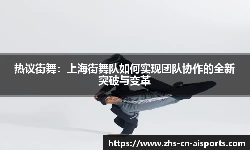 热议街舞：上海街舞队如何实现团队协作的全新突破与变革