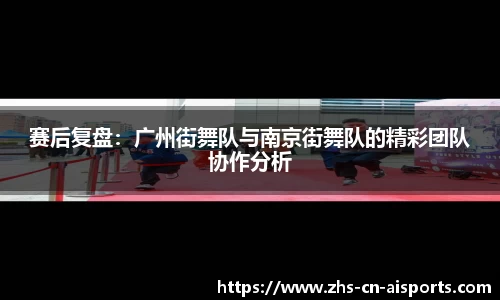 赛后复盘：广州街舞队与南京街舞队的精彩团队协作分析