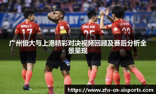 广州恒大与上港精彩对决视频回顾及赛后分析全景呈现